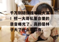 千万别随便搜每日大赛！榜一大哥私董会里的录音曝光了，真的是林子大了什么鸟都有。