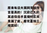 原来每日大赛网页版传言是真的！沉寂已久的某退役选手直播时忘关麦漏了底，看完直接三观震碎！
