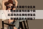 从每日大赛看行业乱象：昨晚群里传的那个网红连夜改名换姓想复出，别被表面的光鲜骗了！