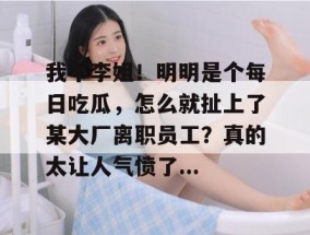 我不李姐！明明是个每日吃瓜，怎么就扯上了某大厂离职员工？真的太让人气愤了...